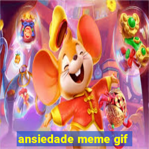 ansiedade meme gif